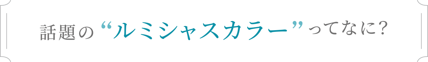 話題のルミシャスカラーってなに？