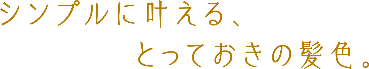 シンプルに叶える、とっておきの髪色。