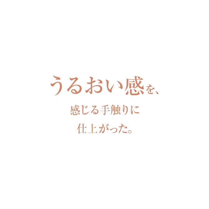 うるおい感を、感じる手触りに仕上がった。